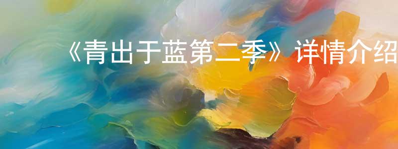 ﻿车雯雯的动漫综艺大全,﻿《青出于蓝第二季》详情介绍_青出于蓝第二季已完结在线观看_青出于蓝第二季迅雷下载_日漫